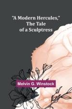 A Modern Hercules, the Tale of a Sculptress af Melvin G. Winstock