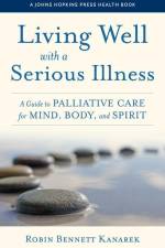 Living Well with a Serious Illness: A Guide to Palliative Care for Mind, Body, and Spirit af Robin Bennett Kanarek