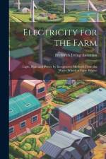 Electricity for the Farm; Light, Heat and Power by Inexpensive Methods From the Water Wheel or Farm Engine af Frederick Irving Anderson