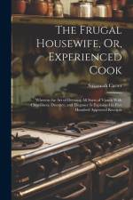 The Frugal Housewife, Or, Experienced Cook: Wherein the Art of Dressing All Sorts of Viands With Cleanliness, Decency, and Elegance Is Explained in Fi af Susannah Carter