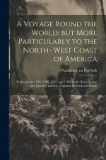 A Voyage Round the World; but More Particularly to the North- West Coast of America: Performed in 1785, 1786, 1787, and 1788, in the King George and Q af Nathaniel Portlock