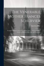 The Venerable Mother Frances Schervier: Foundress of the Congregation of the Sisters of the Poor of St. Francis. a Sketch of Her Life and Character af Ignatius Jeiler