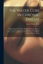 The Water Cure in Chronic Disease: An Exposition of the Causes, Progress and Terminations of Various Chronic Diseases of the Digestive Organs, Lungs, af James Manby Gully