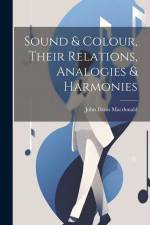Sound & Colour, Their Relations, Analogies & Harmonies af John Denis Macdonald