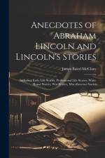 Anecdotes of Abraham Lincoln and Lincoln's Stories: Including Early Life Stories, Professional Life Stories, White House Stories, War Stories, Miscell af James Baird Mcclure
