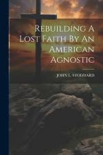 Rebuilding A Lost Faith By An American Agnostic af John L. Stoddard