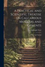 A Practical and Scientific Treatise on Calcareous Mortars and Cements af Louis-Joseph Vicat