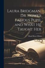 Laura Bridgman, Dr. Howe's Famous Pupil and What He Taught Her af Maud Howe Elliott