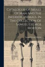 Catalogue Of Skulls Of Man And The Inferior Animals, In The Collection Of Samuel George Morton af Samuel George Morton