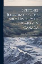 Sketches Illustrating the Early History of Glengarry in Canada af John Alexander Macdonell