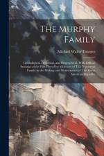 The Murphy Family: Genealogical, Historical, and Biographical, With Official Statistics of the Part Played by Members of This Numerous Fa af Michael Walter Downes