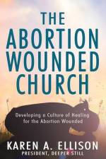 The Abortion Wounded Church: Developing a Culture of Healing for the Abortion Wounded af Karen A. Ellison