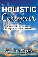 The Holistic Caregiver: A guidebook for at-home care in late stage of Alzheimer's and dementia af Sabrina Mesko