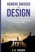 Achieve Success By Design: Apply Systems Engineering Principles to Life af E. D. Brown