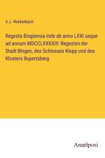 Regesta Bingiensia inde ab anno LXXI usque ad annum MDCCLXXXXIII: Regesten der Stadt Bingen, des Schlosses Klopp und des Klosters Rupertsberg af A. J. Weidenbach