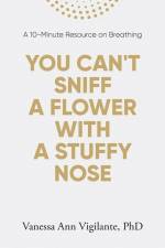 You Can't Sniff A Flower With A Stuffy Nose: A 10 Minute Resource on Breathing af Vanessa Ann Vigilante