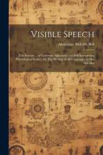 Visible Speech: The Science ... of Universal Alphabetics; or Self-interpreting Physiological Letters, for The Writing of all Languages af Alexander Melville Bell