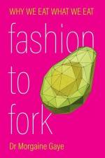Fashion To Fork: Why We Eat What We Eat af Morgaine Gaye
