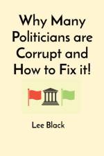 Why Many Politicians are Corrupt and How to Fix it! af Lee Black