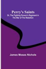 Perry's Saints; Or, The Fighting Parson's Regiment in the War of the Rebellion af James Moses Nichols