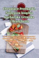 Chrupi¿ce Przek¿ski. Najlepsza ksi¿¿ka kucharska Grzanka i Bruschetta af Maja Górska