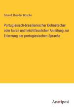 Portugiesisch-brasilianischer Dolmetscher oder kurze und leichtfasslicher Anleitung zur Erlernung der portugiesischen Sprache af Eduard Theodor Bösche
