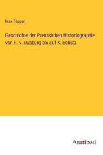 Geschichte der Preussichen Historiographie von P. v. Dusburg bis auf K. Schütz af Max Toppen