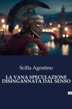 LA VANA SPECULAZIONE DISINGANNATA DAL SENSO af Scilla Agostino