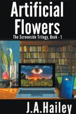 Artificial Flowers, The Screenside Trilogy, Book-1 af J. A. Hailey