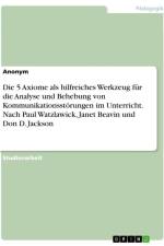 Die 5 Axiome als hilfreiches Werkzeug für die Analyse und Behebung von Kommunikationsstörungen im Unterricht. Nach Paul Watzlawick, Janet Beavin und Don D. Jackson af Anonymous