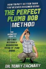 How To Putt Better Than You've Ever Imagined Using The Perfect Plumb Bob: The Definitive Guide to Golf's Most Mysterious & Misunderstood Putting Tip: af Terry Zachary