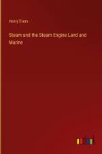 Steam and the Steam Engine Land and Marine af Henry Evers