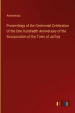 Proceedings of the Centennial Celebration of the One Hundredth Anniversary of the Incorporation of the Town of Jaffrey af Anonymous