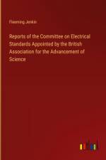 Reports of the Committee on Electrical Standards Appointed by the British Association for the Advancement of Science