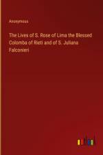 The Lives of S. Rose of Lima the Blessed Colomba of Rieti and of S. Juliana Falconieri af Anonymous