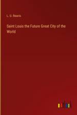 Saint Louis the Future Great City of the World af L. U. Reavis