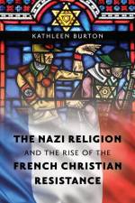The Nazi Religion and the Rise of the French Christian Resistance af Kathleen Burton
