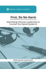 First, Do No Harm: Marshaling Clinician Leadership to Counter the Opioid Epidemic af National Academy of Medicine