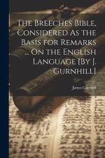 The Breeches Bible, Considered As the Basis for Remarks ... On the English Language [By J. Gurnhill] af James Gurnhill