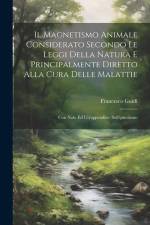 Il Magnetismo Animale Considerato Secondo Le Leggi Della Natura E Principalmente Diretto Alla Cura Delle Malattie: Con Note Ed Un'appendice: Sull'ipno af Francesco Guidi