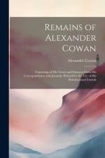 Remains of Alexander Cowan: Consisting of His Verses and Extracts From His Correspondence and Journals. Printed for the Use of His Relatives and F af Alexander Cowan