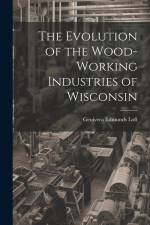 The Evolution of the Wood-Working Industries of Wisconsin af Genivera Edmunds Loft