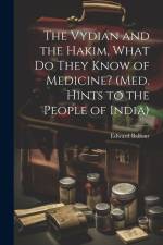 The Vydian and the Hakim, What Do They Know of Medicine? (Med. Hints to the People of India) af Edward Balfour