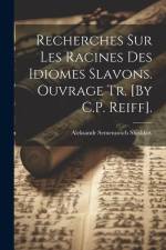 Recherches Sur Les Racines Des Idiomes Slavons. Ouvrage Tr. [By C.P. Reiff]. af Aleksandr Semenovich Shishkov