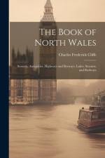 The Book of North Wales: Scenery, Antiquities, Highways and Byeways, Lakes, Streams, and Railways af Charles Frederick Cliffe