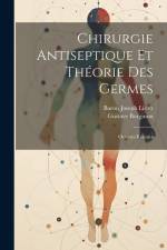 Chirurgie Antiseptique Et Théorie Des Germes: Oeuvres Réunies af Baron Joseph Lister