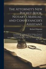The Attorney's New Pocket-Book, Notary's Manual, and Conveyancer's Assistant: Containing Precedents of All the Ordinary Forms of Assurances, and Other af Richard Shipman