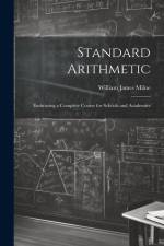 Standard Arithmetic: Embracing a Complete Course for Schools and Academies af William James Milne