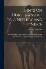 Hints On Horsemanship, to a Nephew and Niece: Or, Common Sense and Common Errors in Common Riding, by an Officer of the Household Brigade of Cavalry [ af George Greenwood
