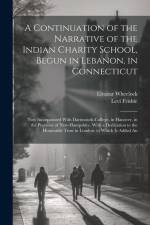 A Continuation of the Narrative of the Indian Charity School, Begun in Lebanon, in Connecticut: Now Incorporated With Dartmouth-College, in Hanover, i af Eleazar Wheelock